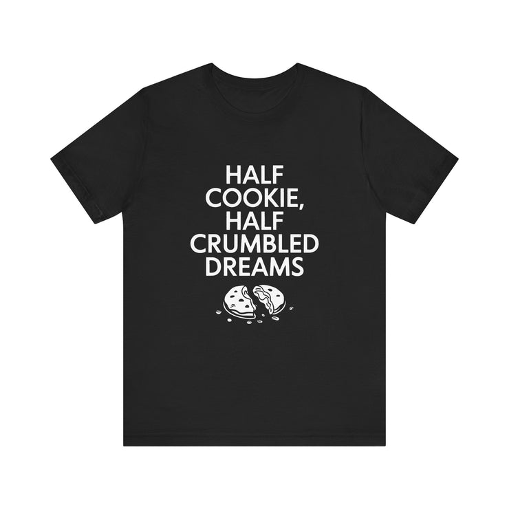 Half Cookie, Half Crumbled Dreams - Funny T-Shirt