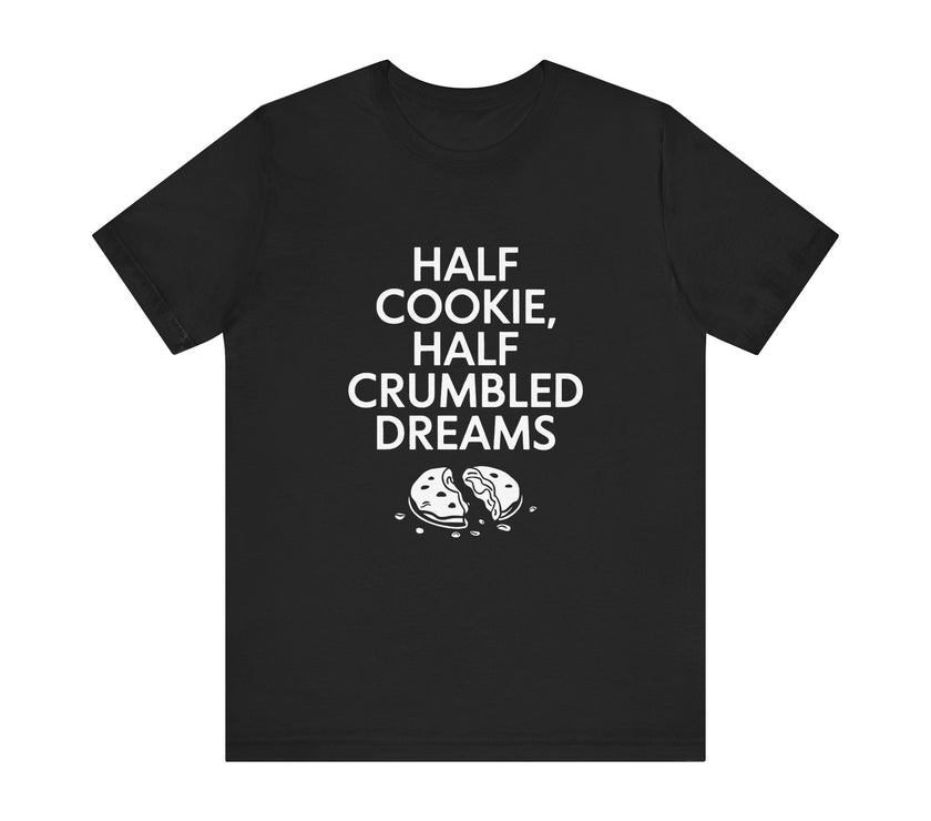 Half Cookie, Half Crumbled Dreams - Funny T-Shirt