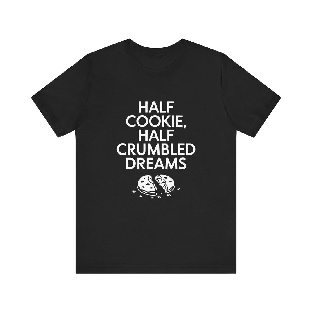 Half Cookie, Half Crumbled Dreams - Funny T-Shirt