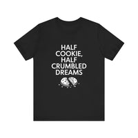 Half Cookie, Half Crumbled Dreams - Funny T-Shirt