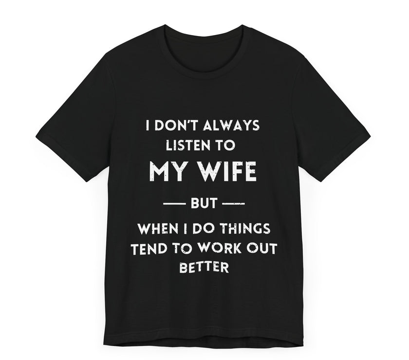 I Don't Always Listen to My Wife, But When I Do Things Tend to Work Out Better - Funny Husband T-Shirt