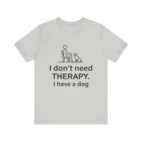 I Don’t Need Therapy. I Have a Dog. - Funny Dog Lover T-Shirt