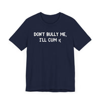 Don’t Bully Me, I’ll Cum - Bold and Funny T-Shirt