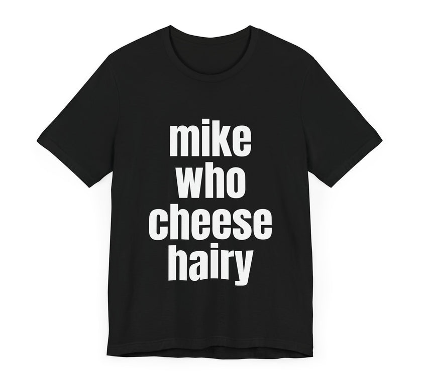 Mike Who Cheese Hairy - Funny Sarcastic T-Shirt