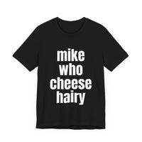 Mike Who Cheese Hairy - Funny Sarcastic T-Shirt