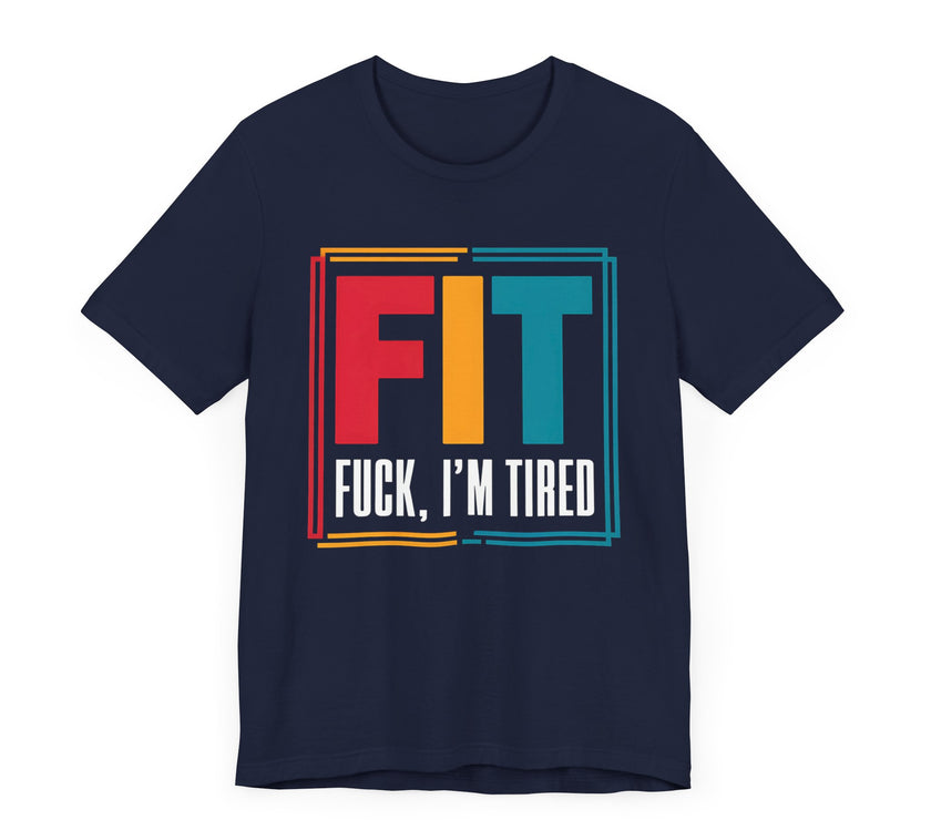 FIT: F***, I’m Tired - Funny Fitness T-Shirt