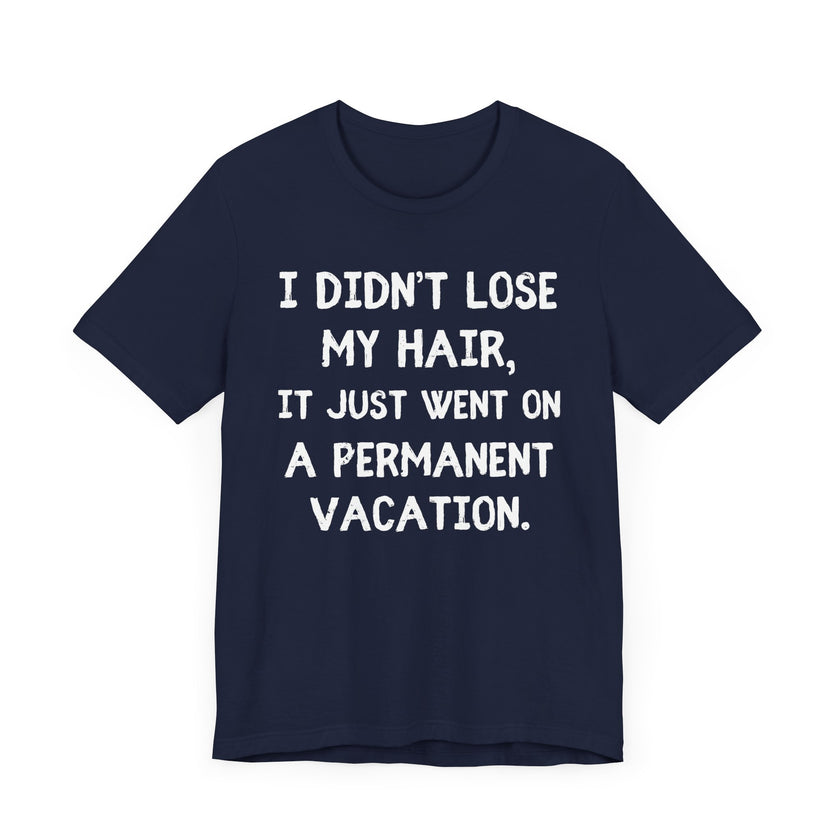 I Didn’t Lose My Hair, It Just Went on Permanent Vacation - Funny Bald Dad T-Shirt