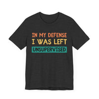 In My Defense, I Was Left Unsupervised - Funny and Relatable T-Shirt