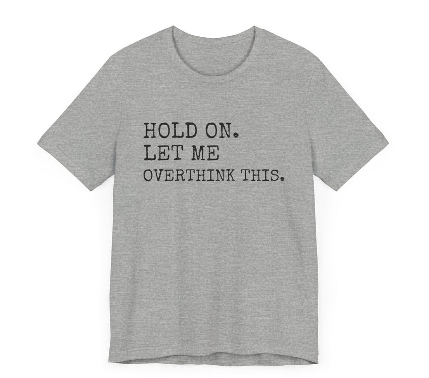 "Hold On. Let Me Overthink This." Funny Overthinking T-Shirt