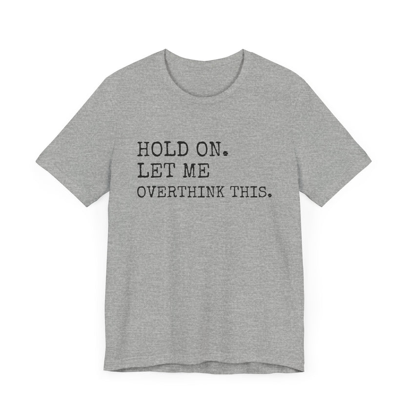 "Hold On. Let Me Overthink This." Funny Overthinking T-Shirt