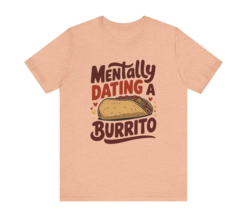 Mentally Dating A Burrito - Funny Food Lover T-Shirt