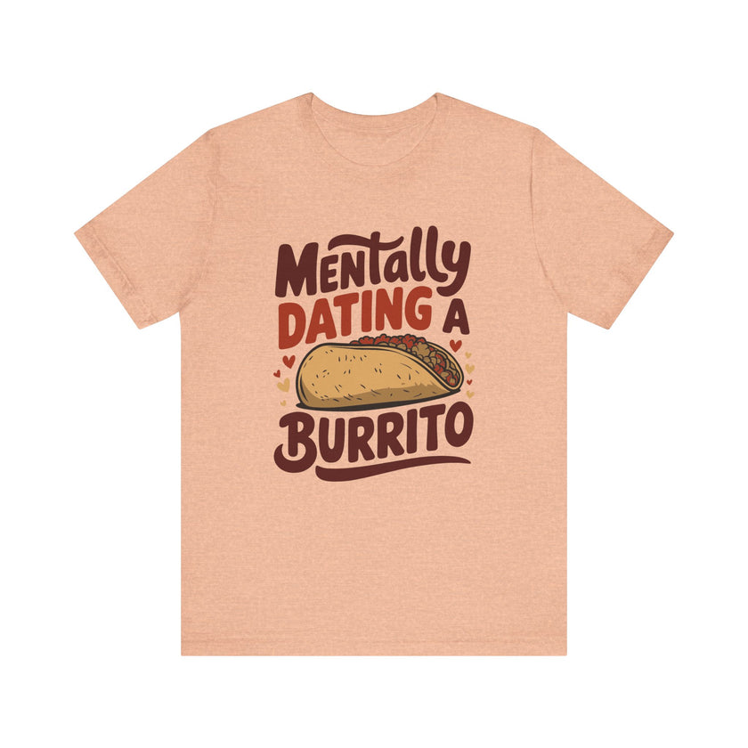 Mentally Dating A Burrito - Funny Food Lover T-Shirt