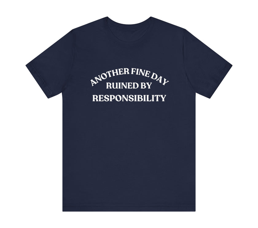 "Another Fine Day Ruined by Responsibility" Sarcastic T-Shirt