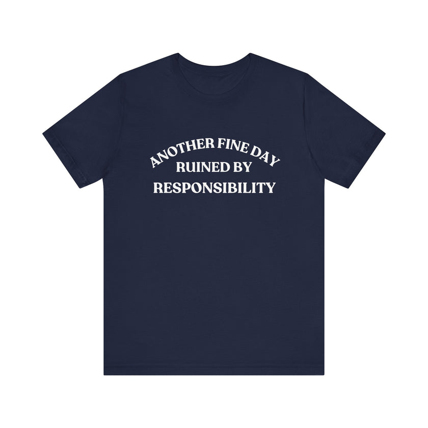 "Another Fine Day Ruined by Responsibility" Sarcastic T-Shirt