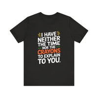 "I Have Neither TheTime Nor the Crayons to Explain to You" Witty Sarcasm T-Shirt