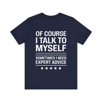 Of Course I Talk to Myself - Funny Expert Advice T-Shirt