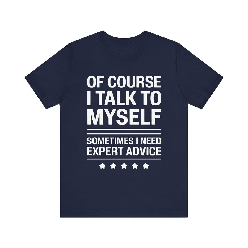 Of Course I Talk to Myself - Funny Expert Advice T-Shirt