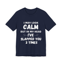 I May Look Calm but in My Head I’ve Slapped You 3 Times - Funny Sarcastic T-Shirt