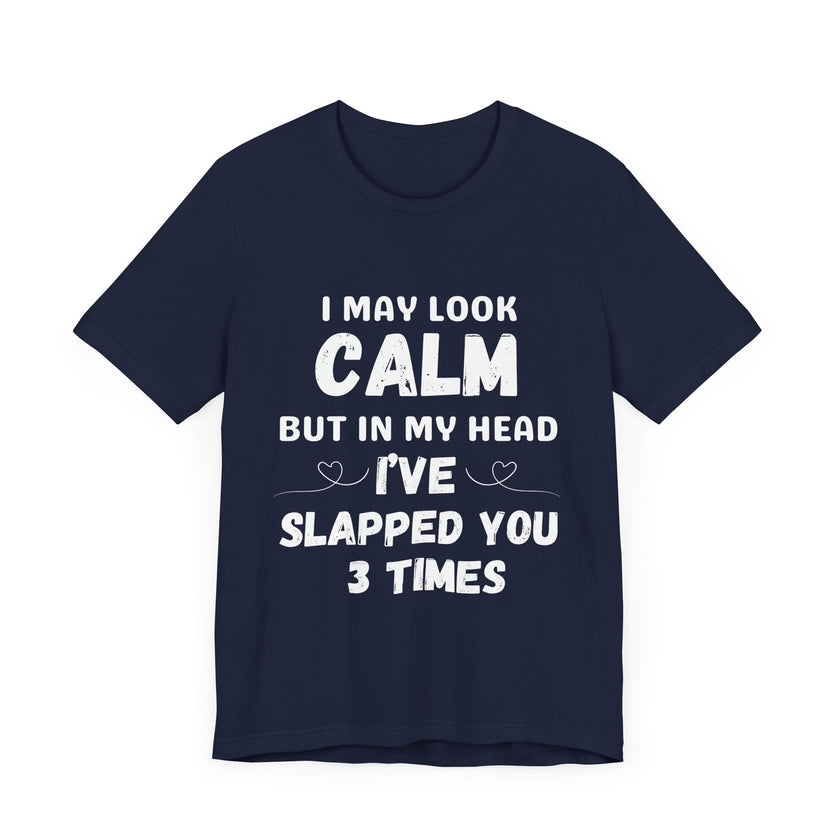 I May Look Calm but in My Head I’ve Slapped You 3 Times - Funny Sarcastic T-Shirt