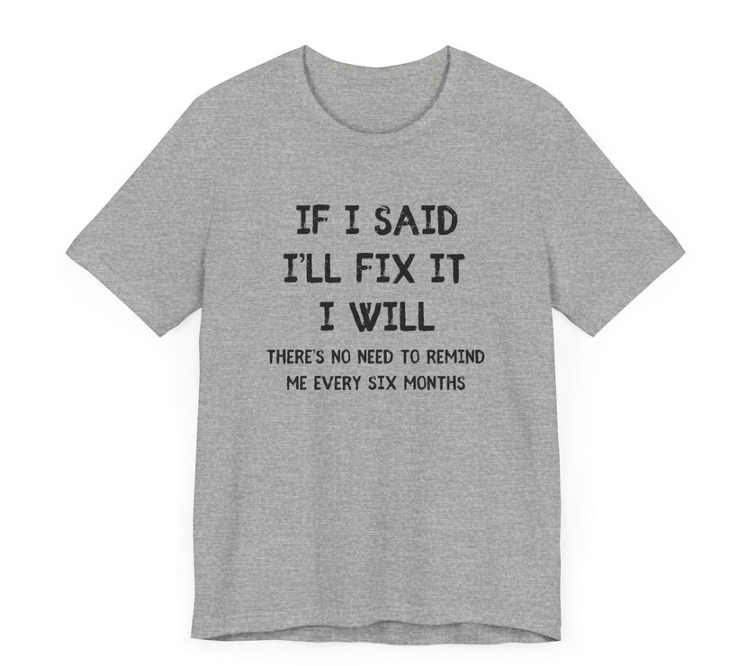 If I Said I’ll Fix It, I Will - Funny Procrastinating Dad T-Shirt