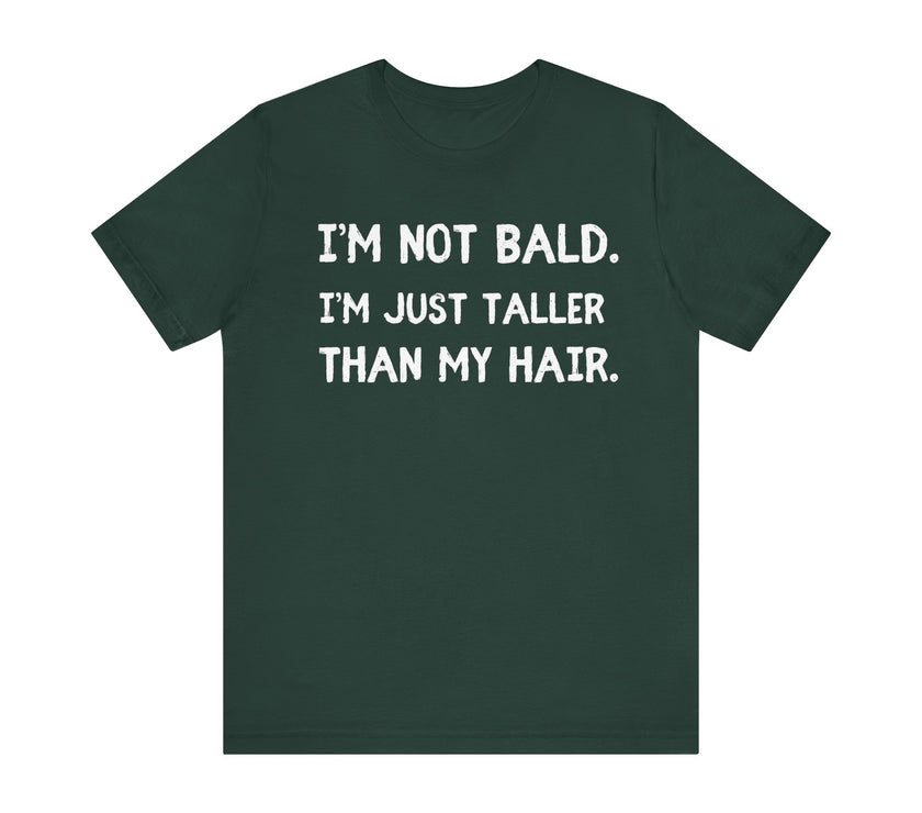 I'm Not Bald, I'm Just Taller Than My Hair - Funny Bald Dad T-Shirt