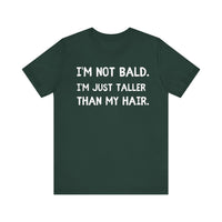 I'm Not Bald, I'm Just Taller Than My Hair - Funny Bald Dad T-Shirt