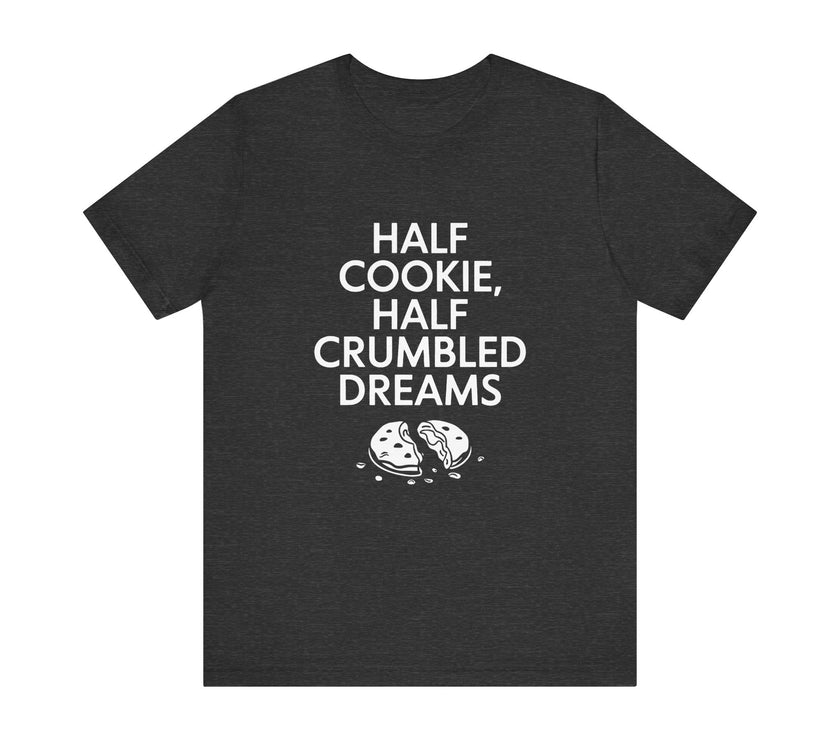 Half Cookie, Half Crumbled Dreams - Funny T-Shirt