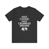 Half Cookie, Half Crumbled Dreams - Funny T-Shirt