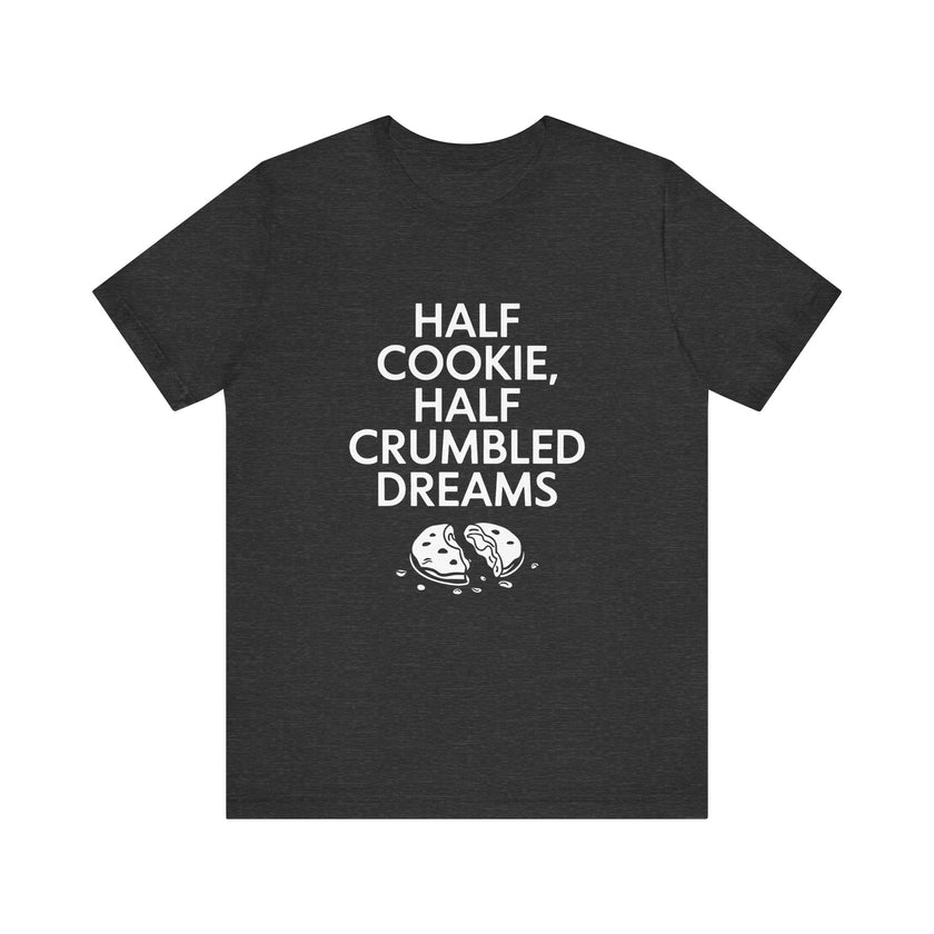 Half Cookie, Half Crumbled Dreams - Funny T-Shirt