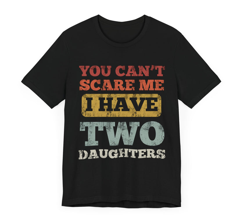 You Can’t Scare Me, I Have Two Daughters - Funny Dad T-Shirt