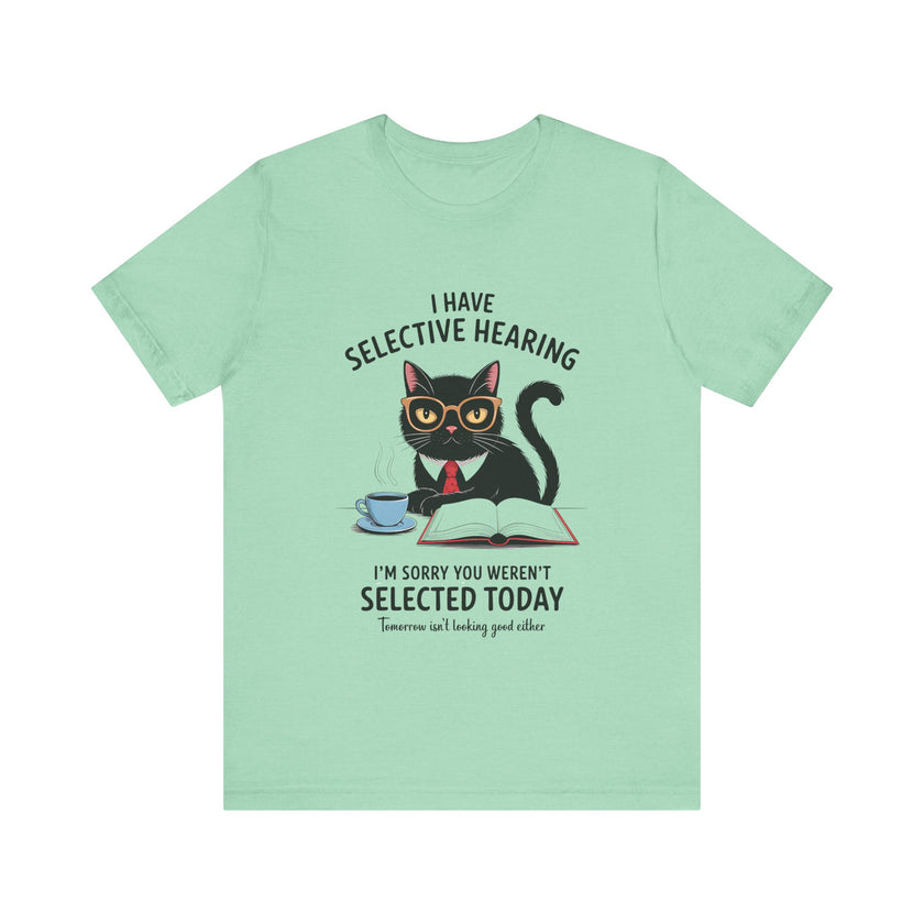 I Have Selective Hearing - Sorry You Weren’t Selected Today - Funny Cat T-Shirt