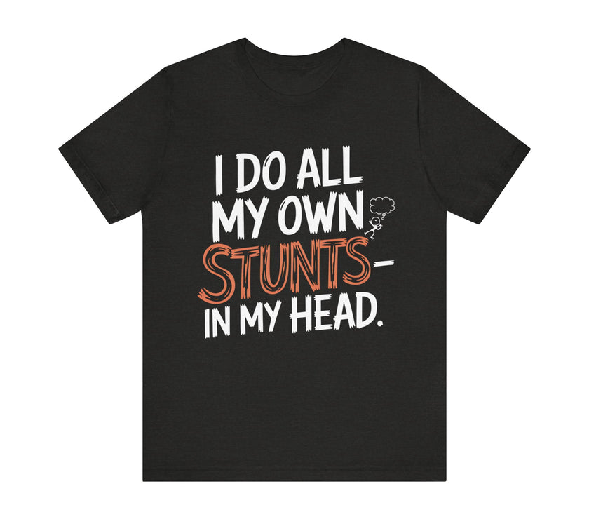 I Do All My Own Stunts - In My Head - Funny T-Shirt