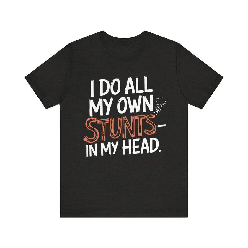 I Do All My Own Stunts - In My Head - Funny T-Shirt