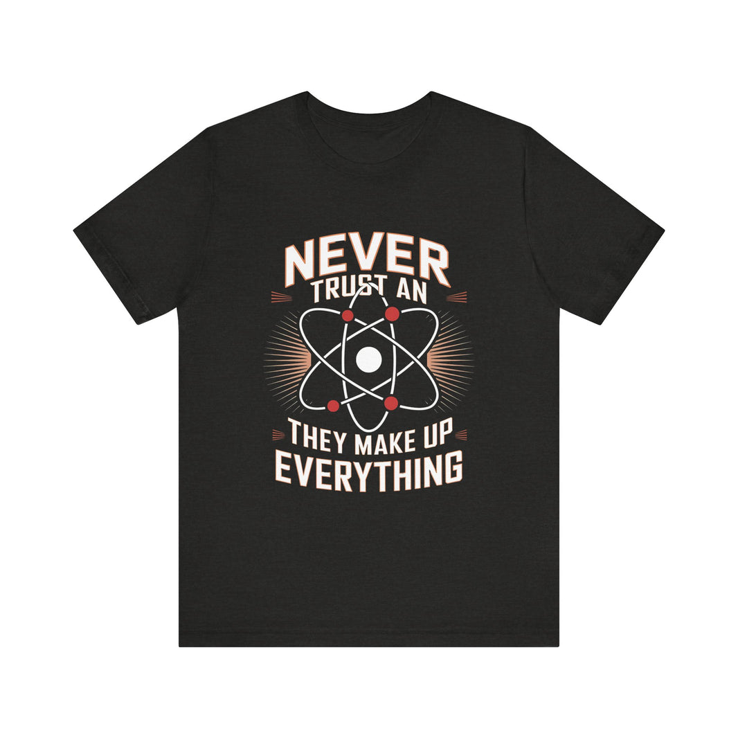 "Never Trust an Atom" Science Humor T-Shirt