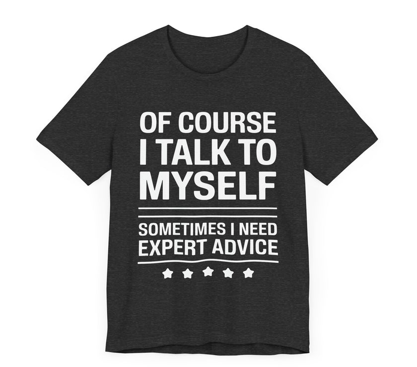 Of Course I Talk to Myself - Funny Expert Advice T-Shirt