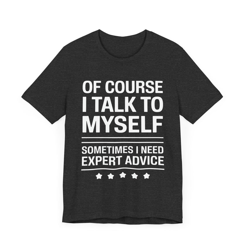 Of Course I Talk to Myself - Funny Expert Advice T-Shirt