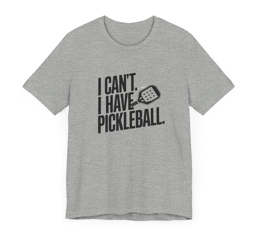 I Can't. I Have Pickleball - Funny Pickleball Tee