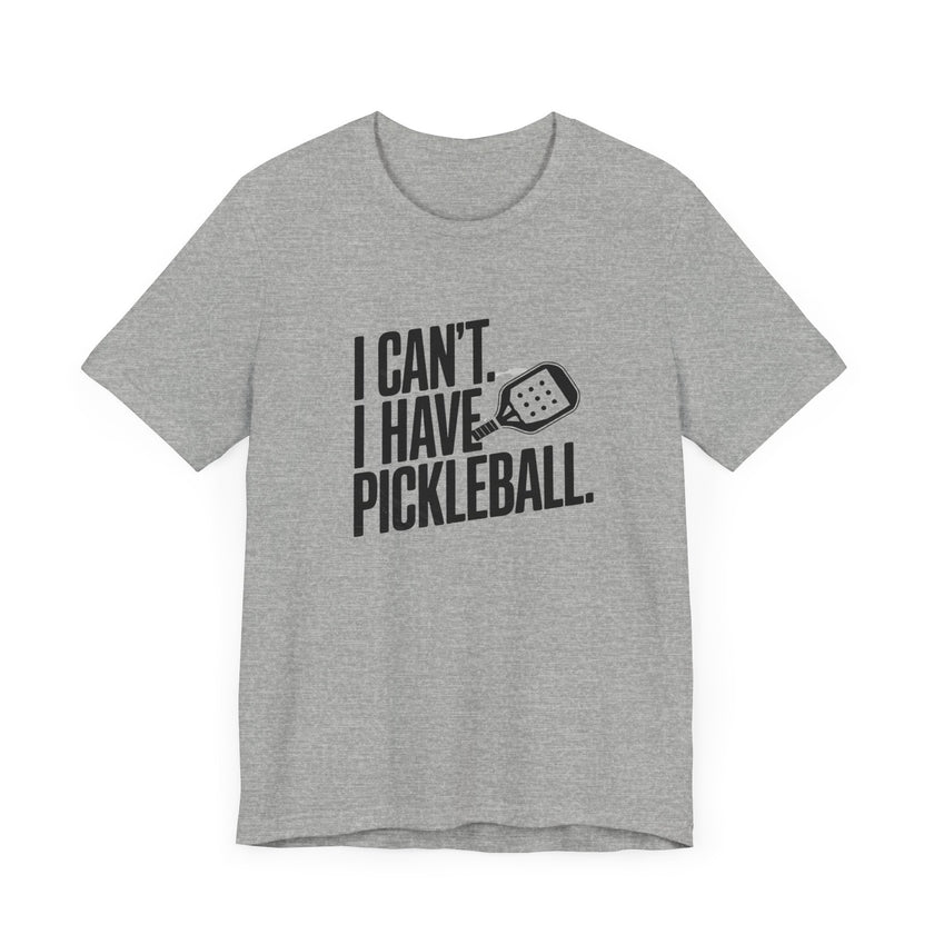 I Can't. I Have Pickleball - Funny Pickleball Tee