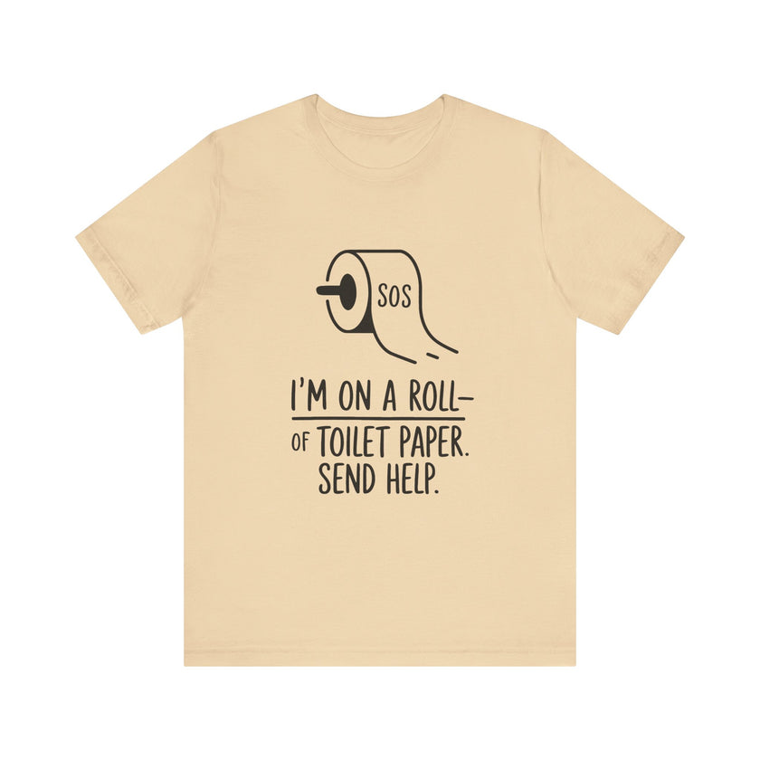 I'm On A Roll Of Toilet Paper Send Help- Funny Bathroom Humor T-Shirt