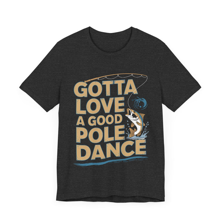 Gotta Love a Good Pole Dance - Funny Fishing T-Shirt