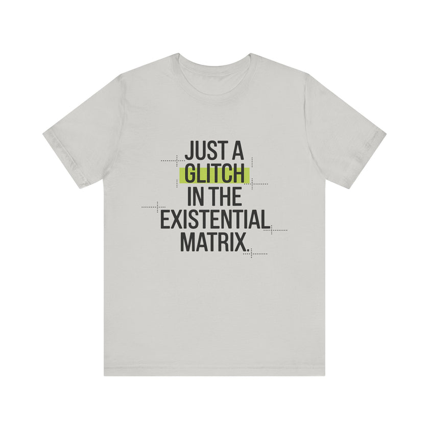 Just a Glitch in the Existential Matrix - Quirky and Thought-Provoking T-shirt