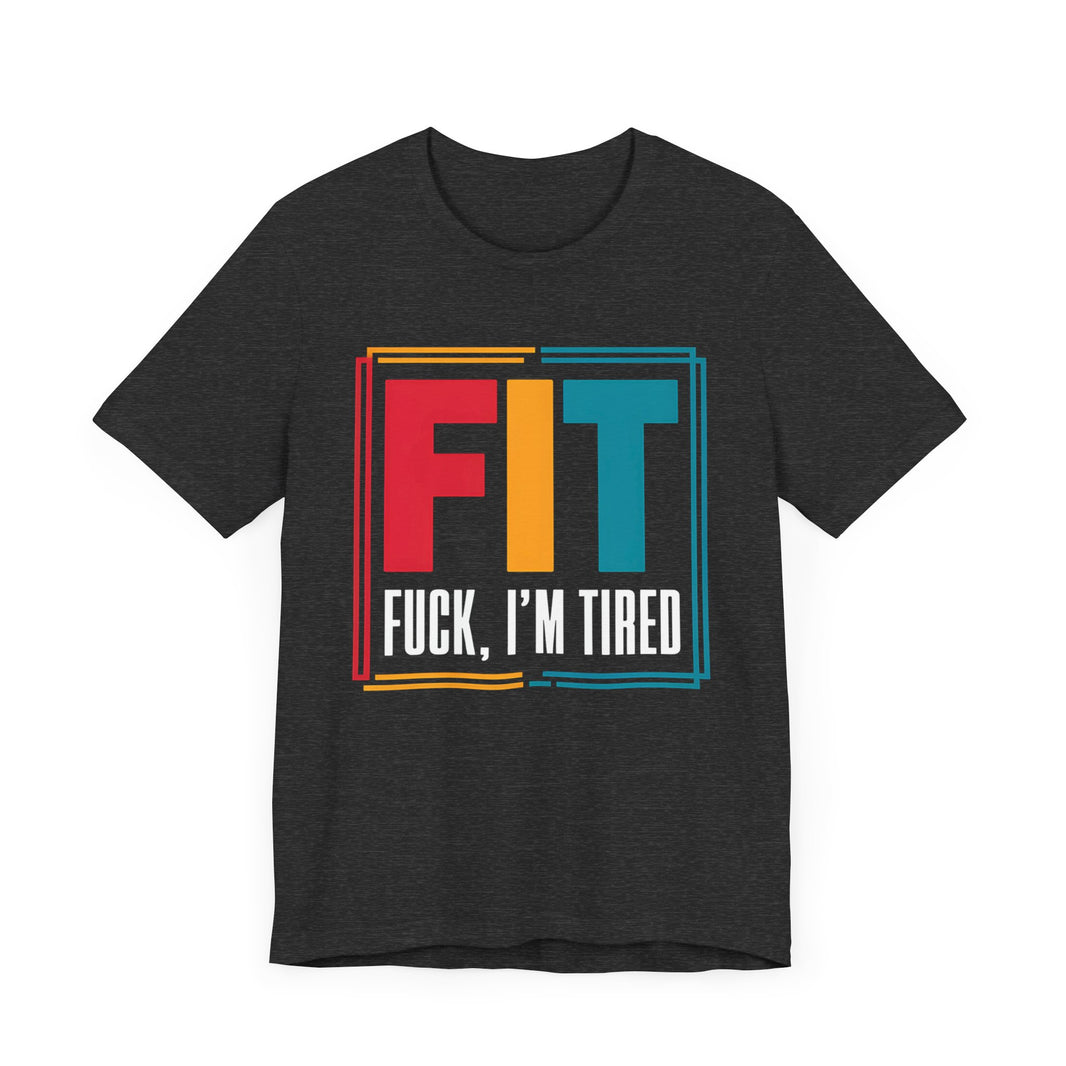 FIT: F***, I’m Tired - Funny Fitness T-Shirt