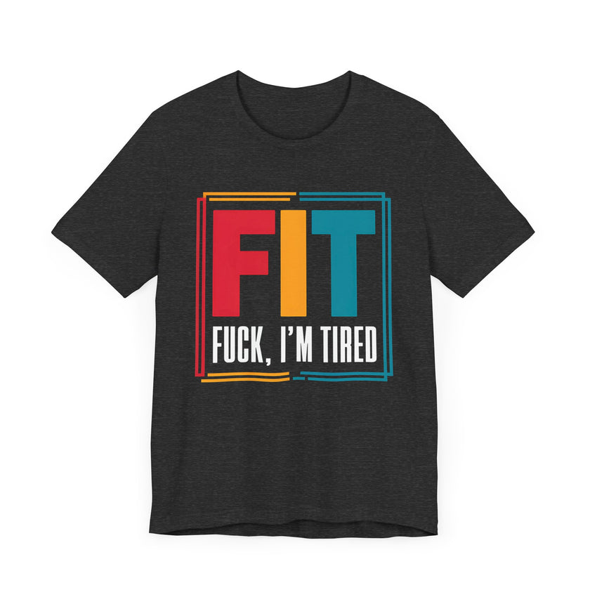 FIT: F***, I’m Tired - Funny Fitness T-Shirt