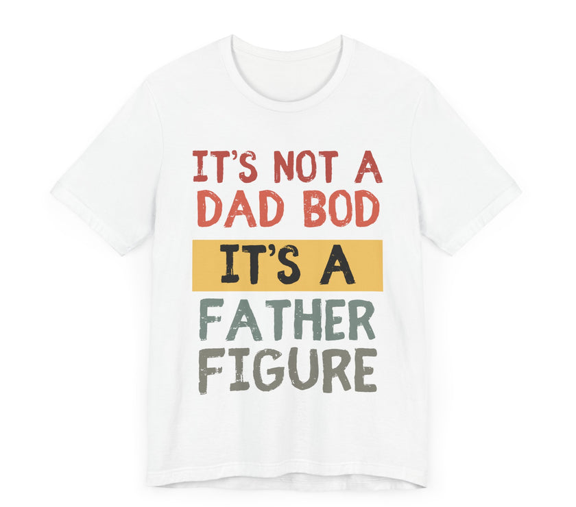 It’s Not a Dad Bod, It’s a Father Figure - Funny Proud Dad T-Shirt