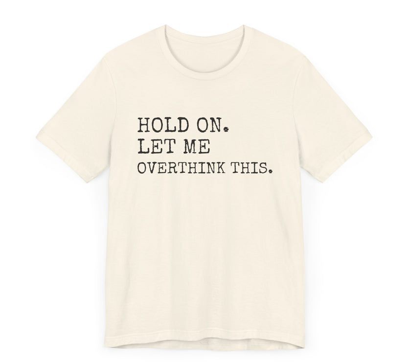 "Hold On. Let Me Overthink This." Funny Overthinking T-Shirt