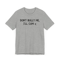 Don’t Bully Me, I’ll Cum - Bold and Funny T-Shirt