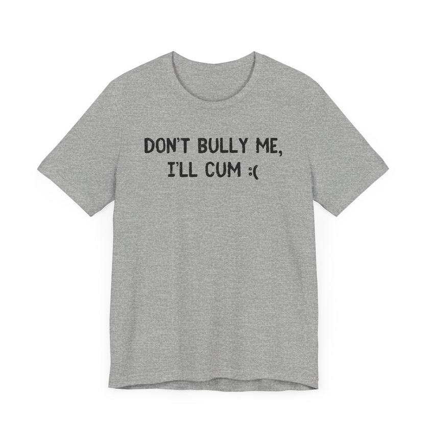 Don’t Bully Me, I’ll Cum - Bold and Funny T-Shirt