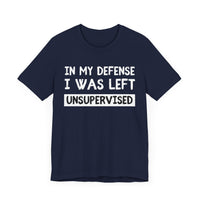 In My Defense, I Was Left Unsupervised - Funny and Relatable T-Shirt