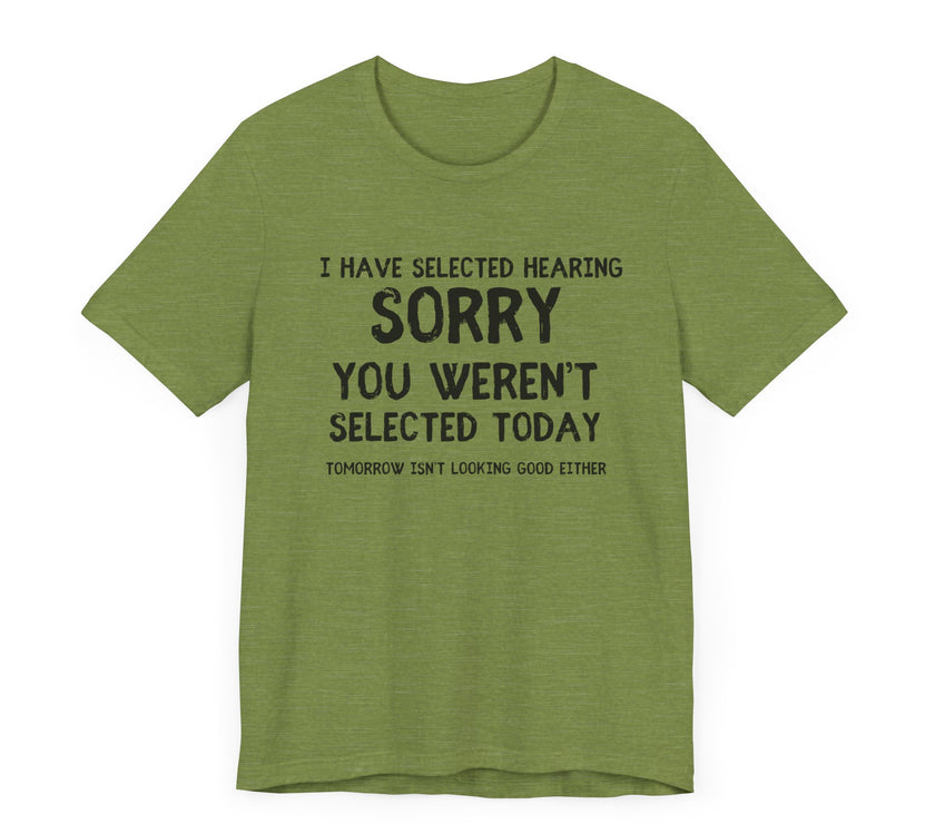 Selected Hearing: Sorry, You Weren’t Selected Today - Funny Sarcastic T-shirt