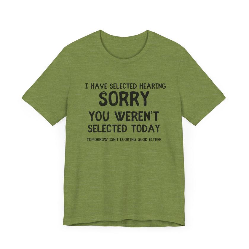 Selected Hearing: Sorry, You Weren’t Selected Today - Funny Sarcastic T-shirt